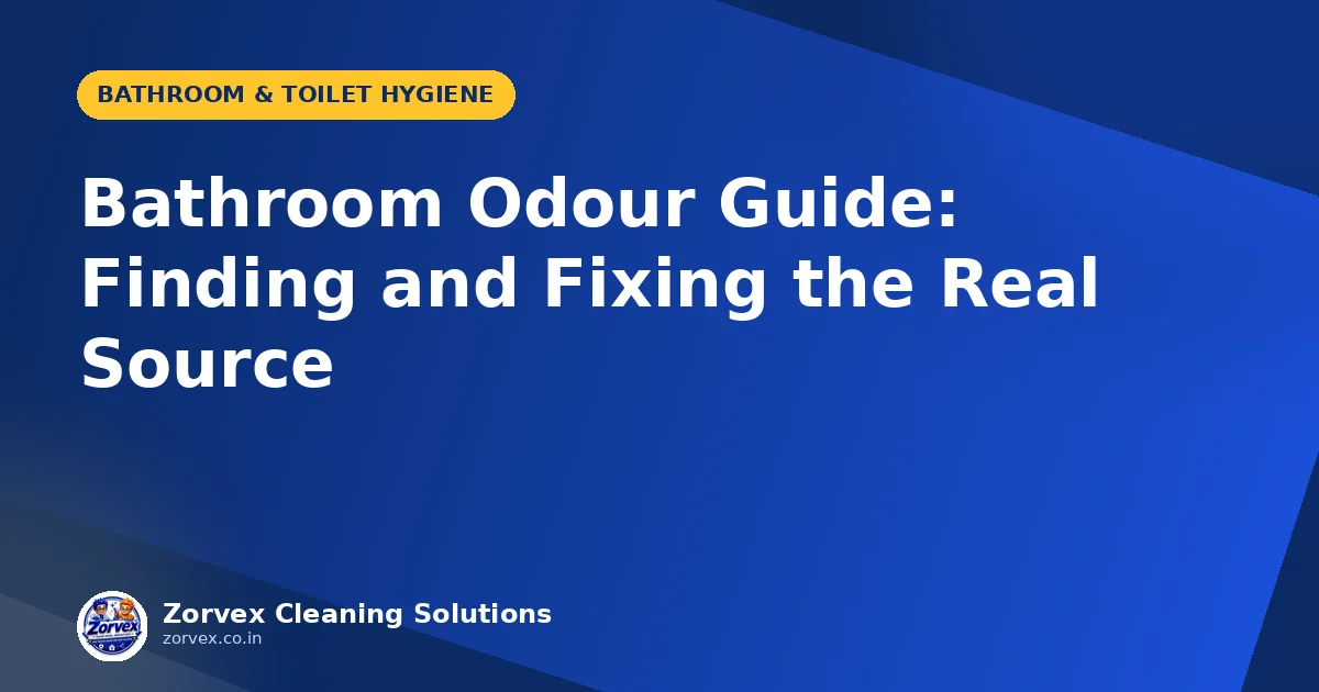 Bathroom Odour Guide: Finding and Fixing the Real Source — Zorvex blog cover