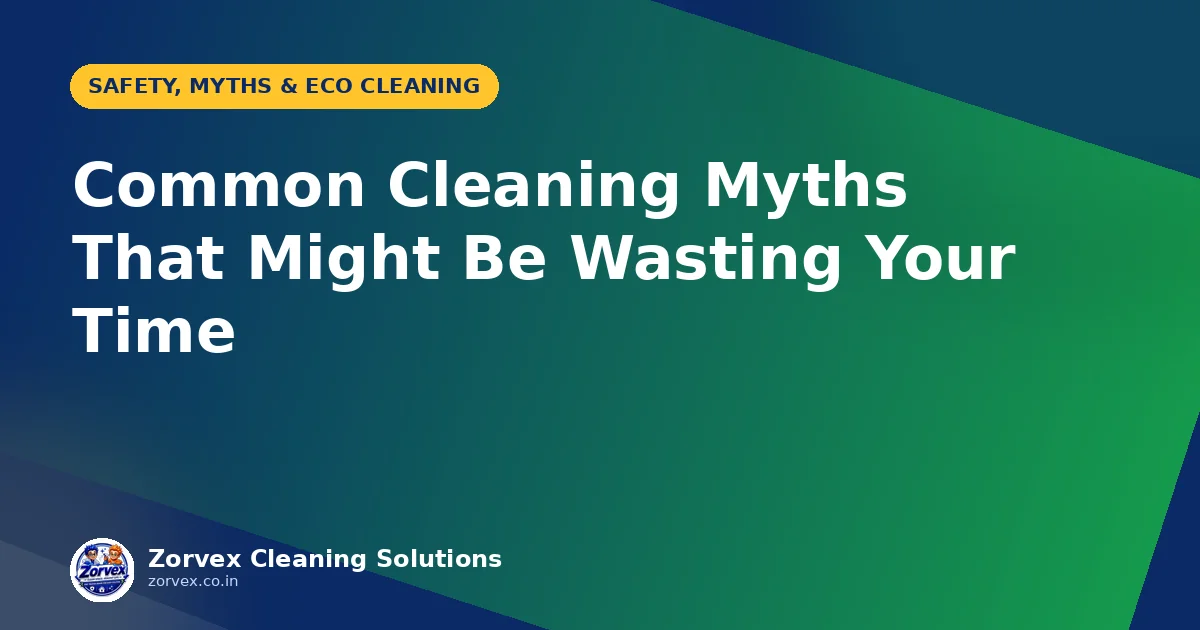 Common Cleaning Myths That Might Be Wasting Your Time — Zorvex blog cover