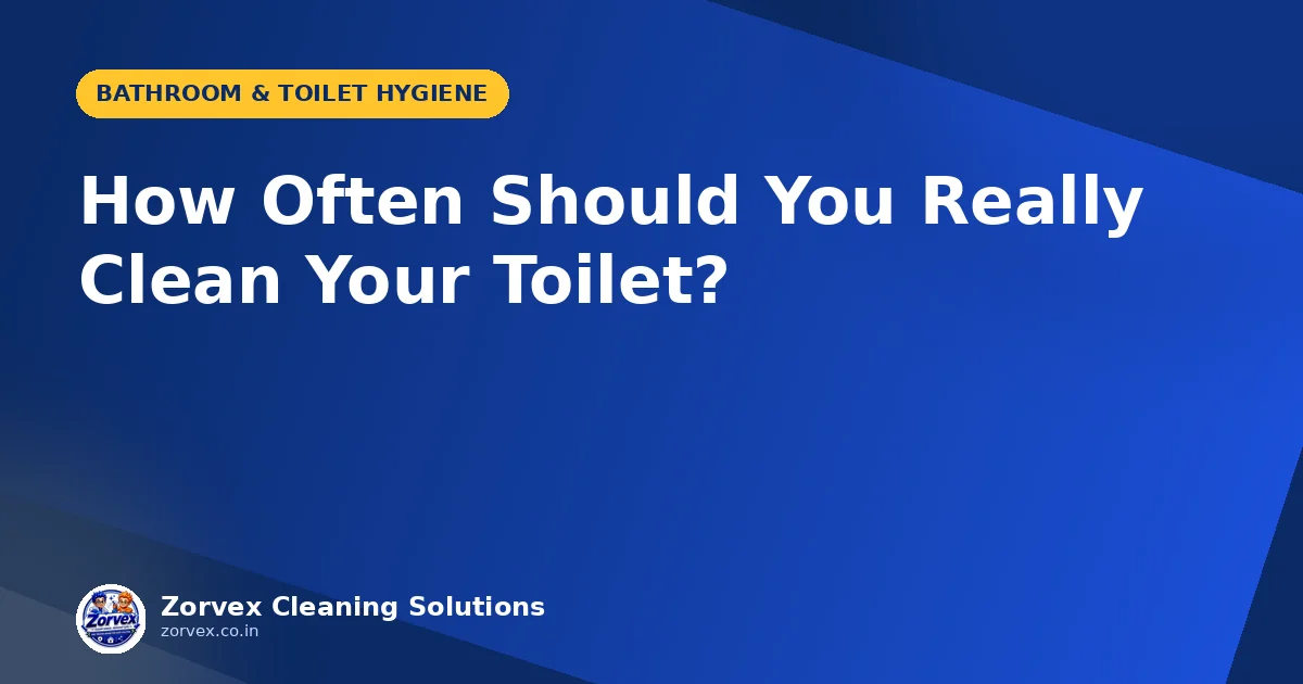 How Often Should You Really Clean Your Toilet? — Zorvex blog cover