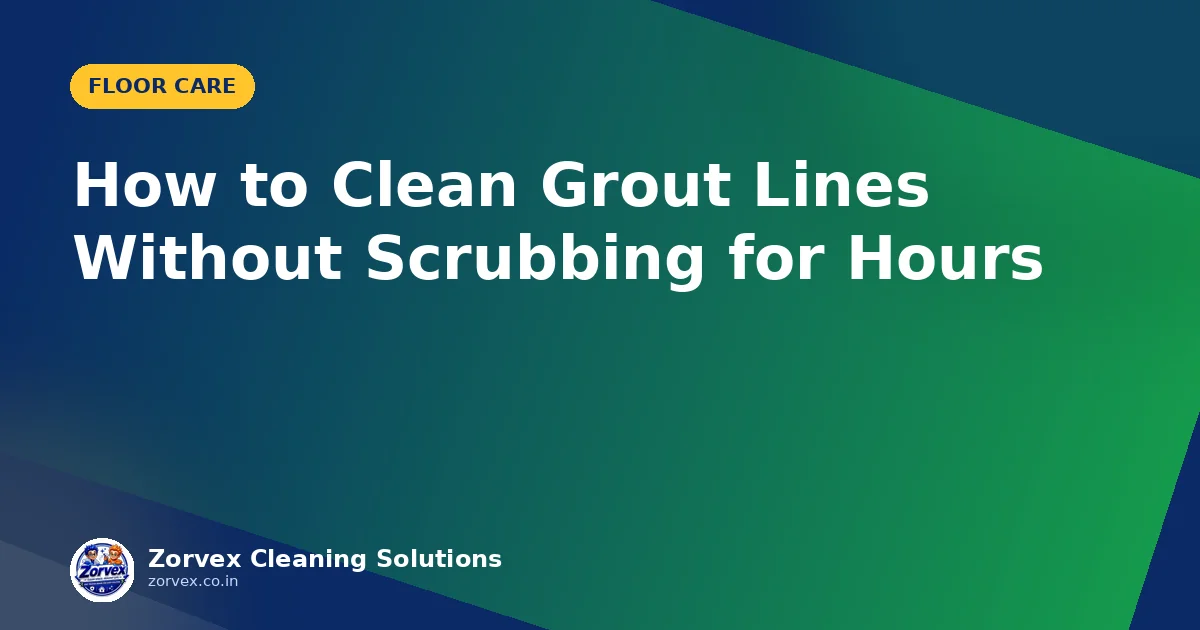 How to Clean Grout Lines Without Scrubbing for Hours — Zorvex blog cover