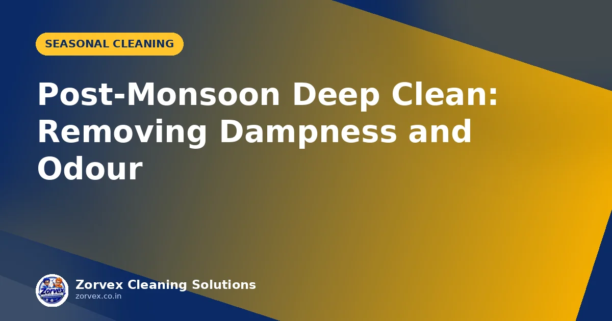 Post-Monsoon Deep Clean: Removing Dampness and Odour — Zorvex blog cover
